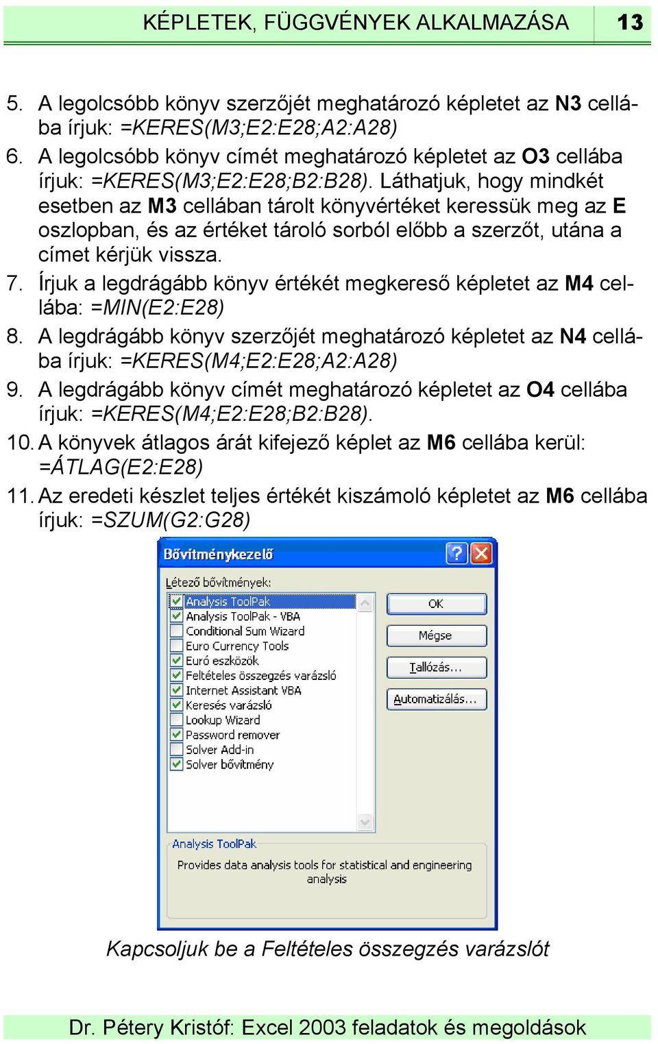 Láthatjuk, hogy mindkét esetben az M3 cellában tárolt könyvértéket keressük meg az E oszlopban, és az értéket tároló sorból előbb a szerzőt, utána a címet kérjük vissza. 7.