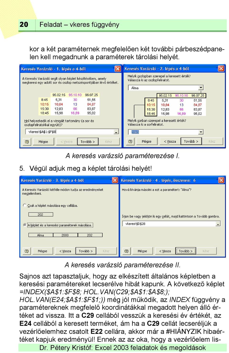 A következő képlet =INDEX($A$1:$F$8; HOL.VAN(C29;$A$1:$A$8;); HOL.