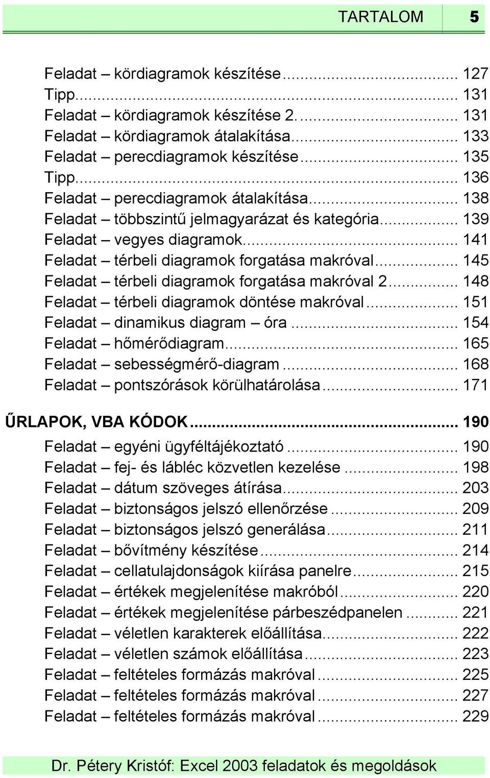 .. 145 Feladat térbeli diagramok forgatása makróval 2... 148 Feladat térbeli diagramok döntése makróval... 151 Feladat dinamikus diagram óra... 154 Feladat hőmérődiagram.