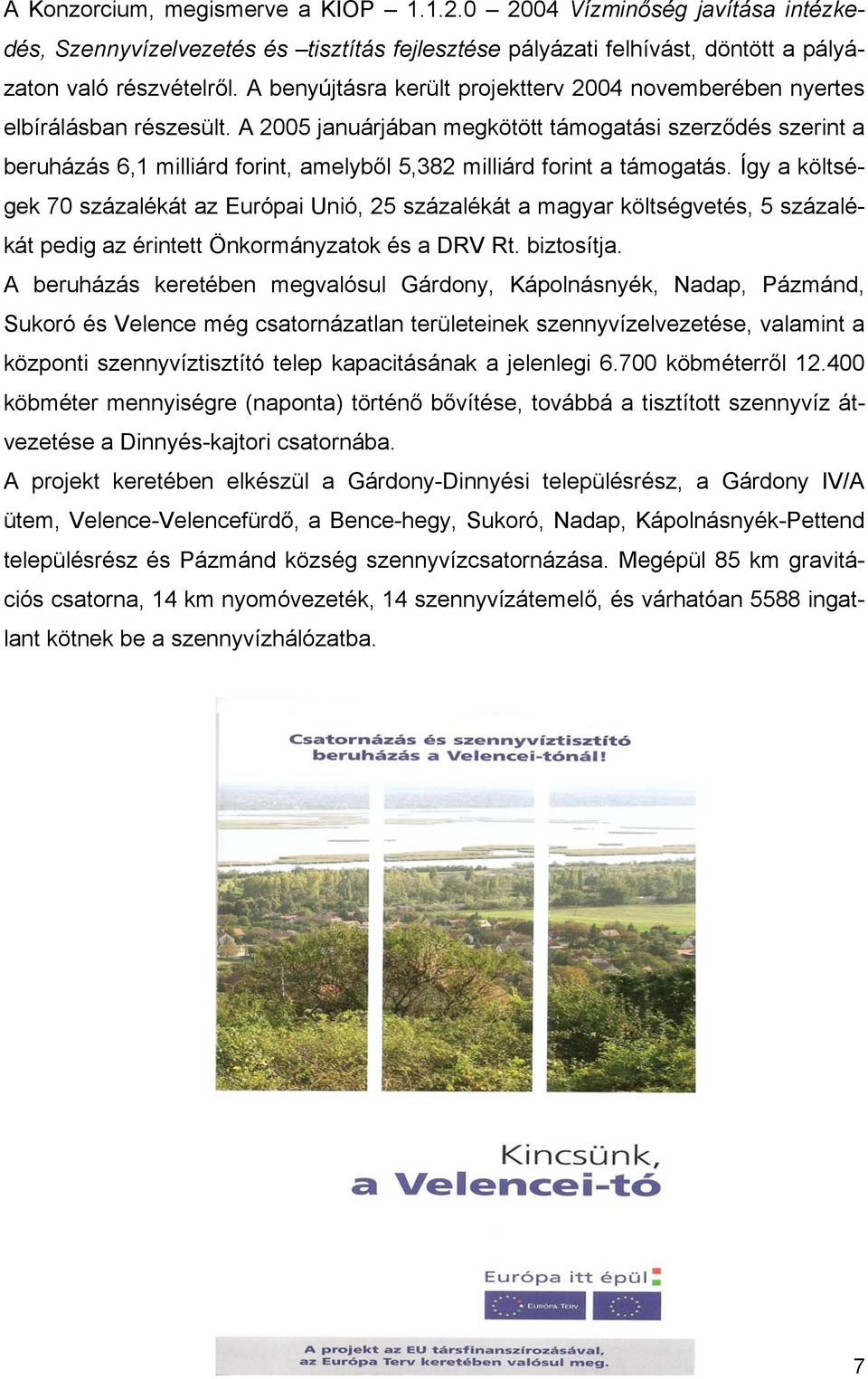 A 2005 januárjában megkötött támogatási szerződés szerint a beruházás 6,1 milliárd forint, amelyből 5,382 milliárd forint a támogatás.