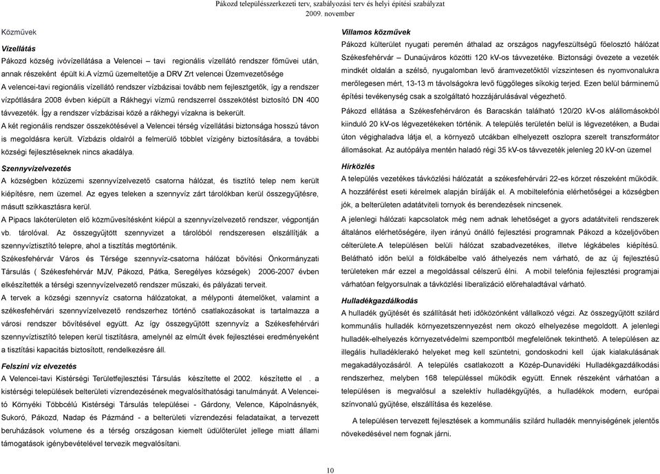 a vízmű üzemeltetője a DRV Zrt velencei Üzemvezetősége mindkét oldalán a szélső, nyugalomban levő áramvezetőktől vízszintesen és nyomvonalukra A velenceitavi regionális vízellátó rendszer vízbázisai