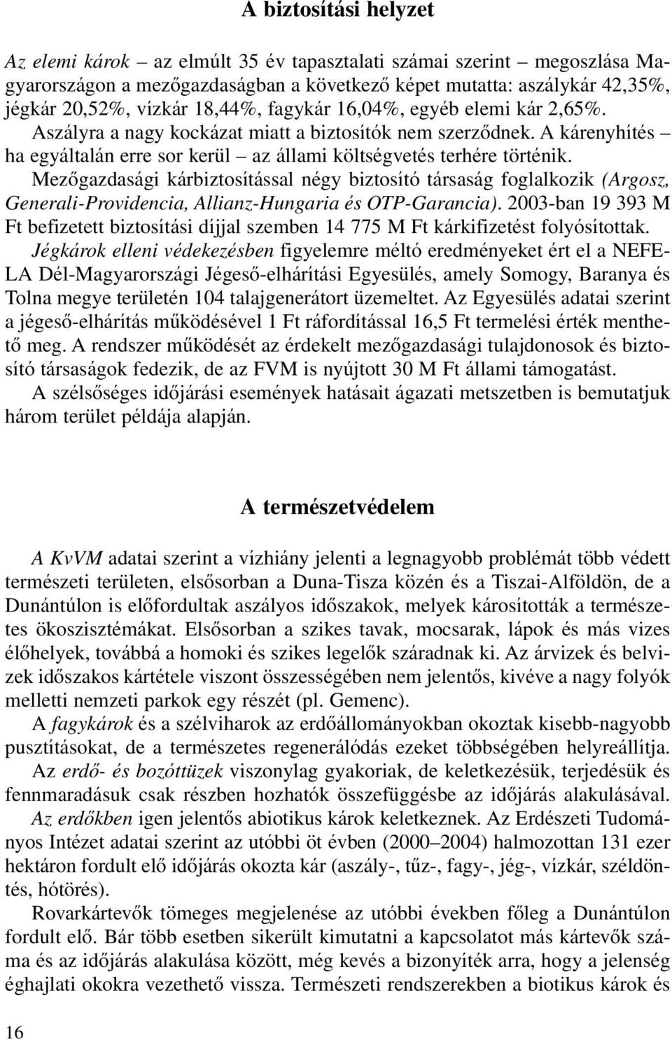 Mezôgazdasági kárbiztosítással négy biztosító társaság foglalkozik (Argosz, Generali-Providencia, Allianz-Hungaria és OTP-Garancia).