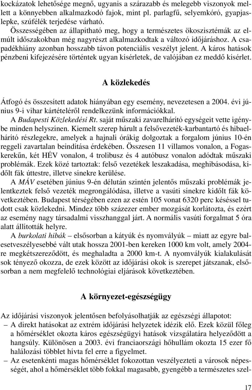 A csapadékhiány azonban hosszabb távon potenciális veszélyt jelent. A káros hatások pénzbeni kifejezésére történtek ugyan kísérletek, de valójában ez meddô kísérlet.