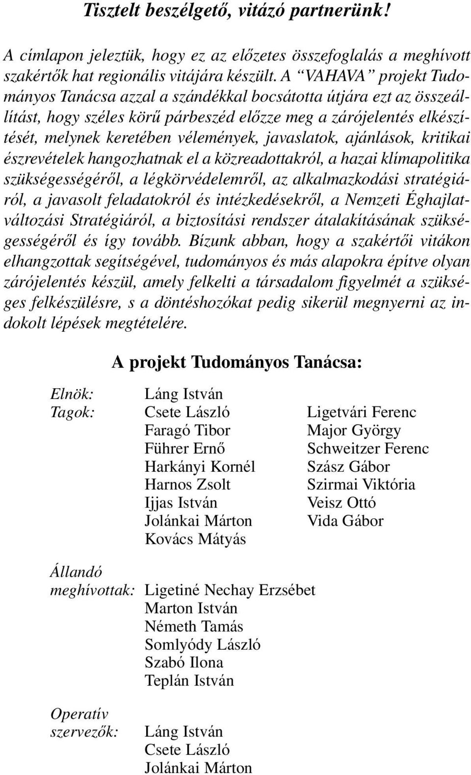 javaslatok, ajánlások, kritikai észrevételek hangozhatnak el a közreadottakról, a hazai klímapolitika szükségességérôl, a légkörvédelemrôl, az alkalmazkodási stratégiáról, a javasolt feladatokról és