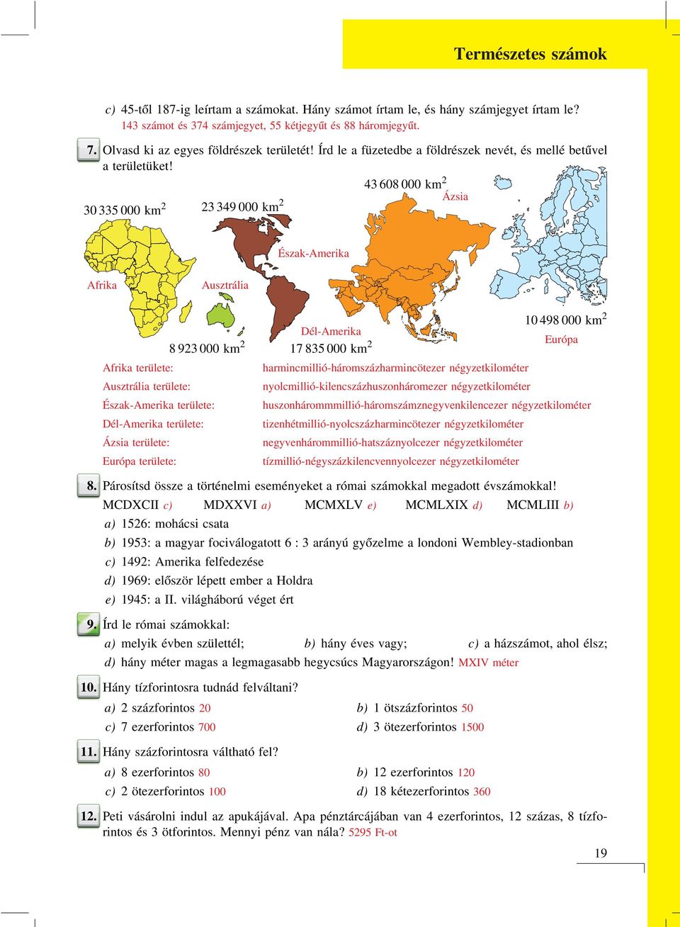 43 608 000 km 2 30 335 000 km 2 23 349 000 km 2 Ázsia Észak-Amerika Afrika Ausztrália 8 923 000 km 2 Afrika területe: Ausztrália területe: Észak-Amerika területe: Dél-Amerika területe: Ázsia