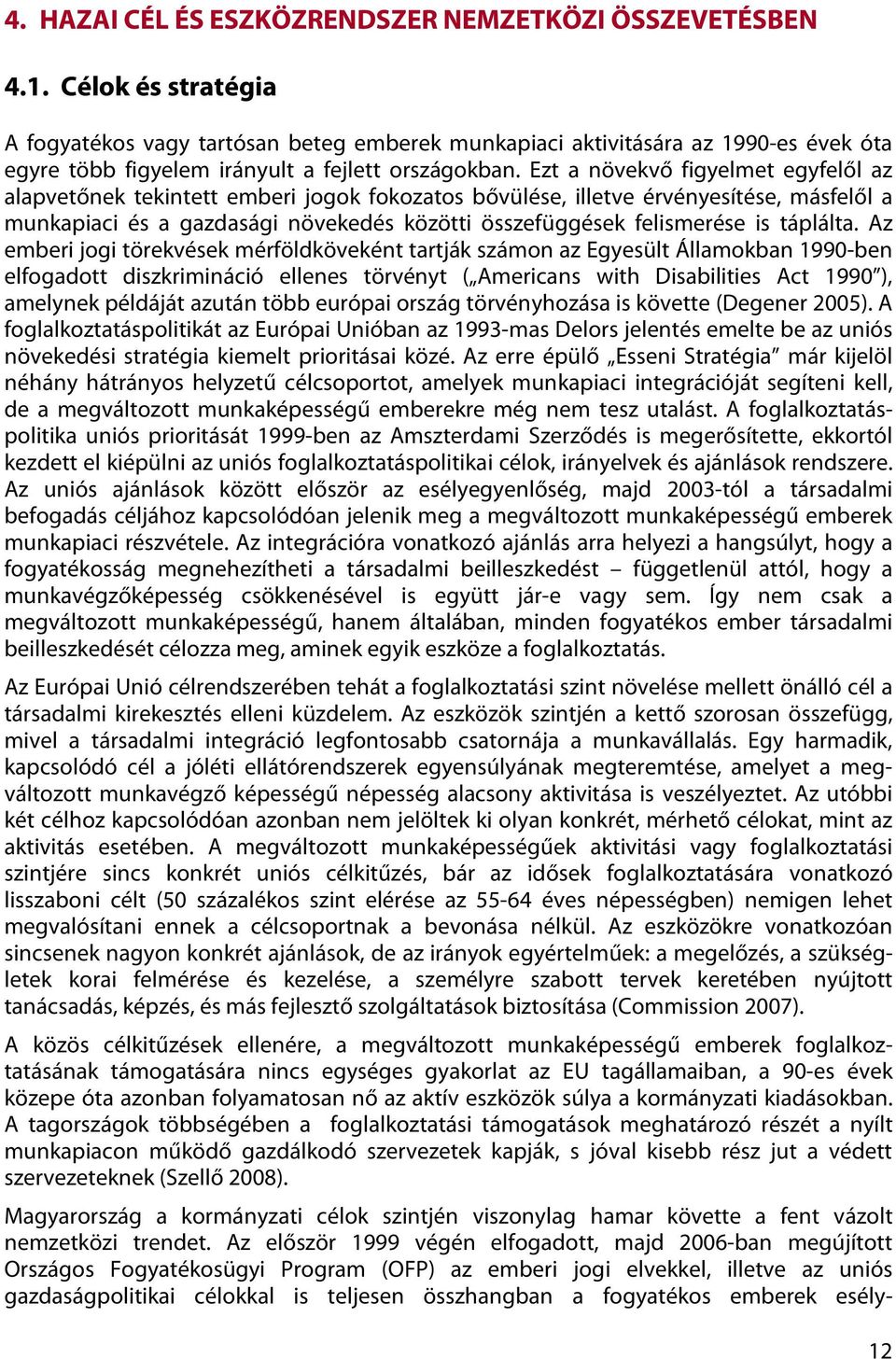 Ezt a növekvő figyelmet egyfelől az alapvetőnek tekintett emberi jogok fokozatos bővülése, illetve érvényesítése, másfelől a munkapiaci és a gazdasági növekedés közötti összefüggések felismerése is