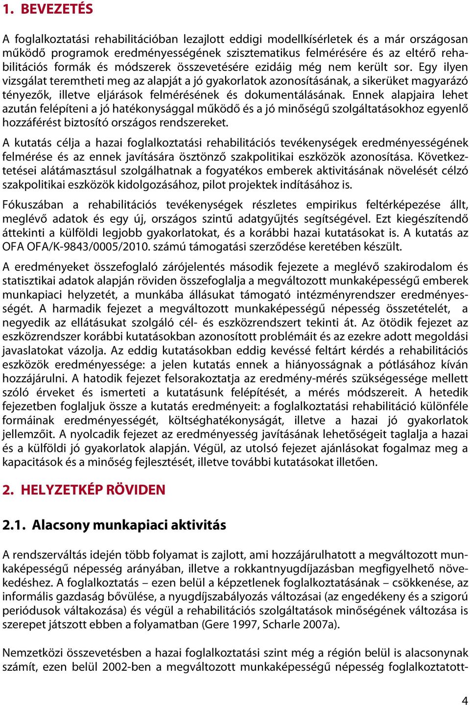 Egy ilyen vizsgálat teremtheti meg az alapját a jó gyakorlatok azonosításának, a sikerüket magyarázó tényezők, illetve eljárások felmérésének és dokumentálásának.