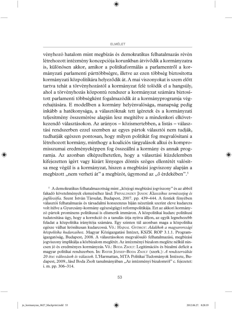 A mai viszonyokat is szem előtt tartva tehát a törvényhozástól a kormányzat felé tolódik el a hangsúly, ahol a törvényhozás központú rendszer a kormányzat számára biztosított parlamenti többségként