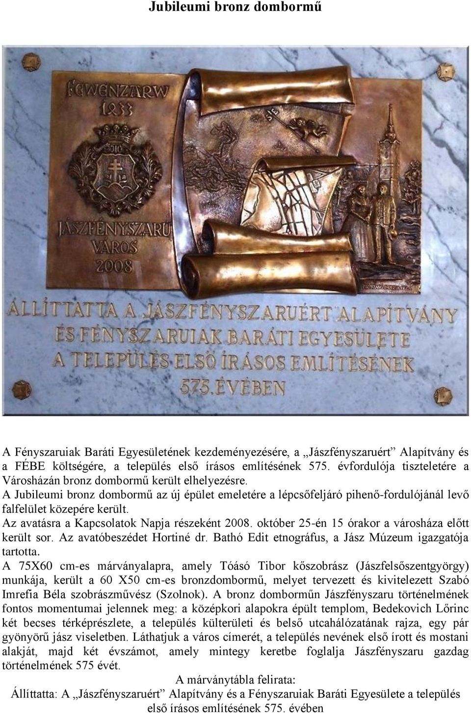 Az avatásra a Kapcsolatok Napja részeként 2008. október 25-én 15 órakor a városháza előtt került sor. Az avatóbeszédet Hortiné dr. Bathó Edit etnográfus, a Jász Múzeum igazgatója tartotta.