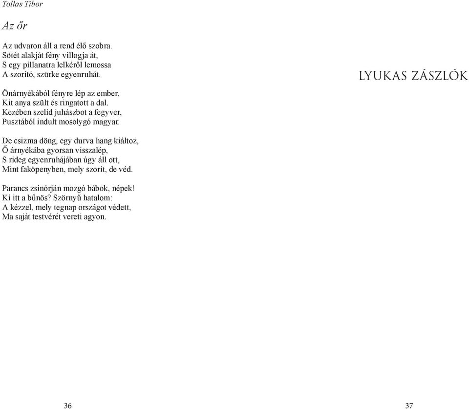 LYUKAS ZÁSZLÓK De csizma döng, egy durva hang kiáltoz, Ő árnyékába gyorsan visszalép, S rideg egyenruhájában úgy áll ott, Mint faköpenyben, mely