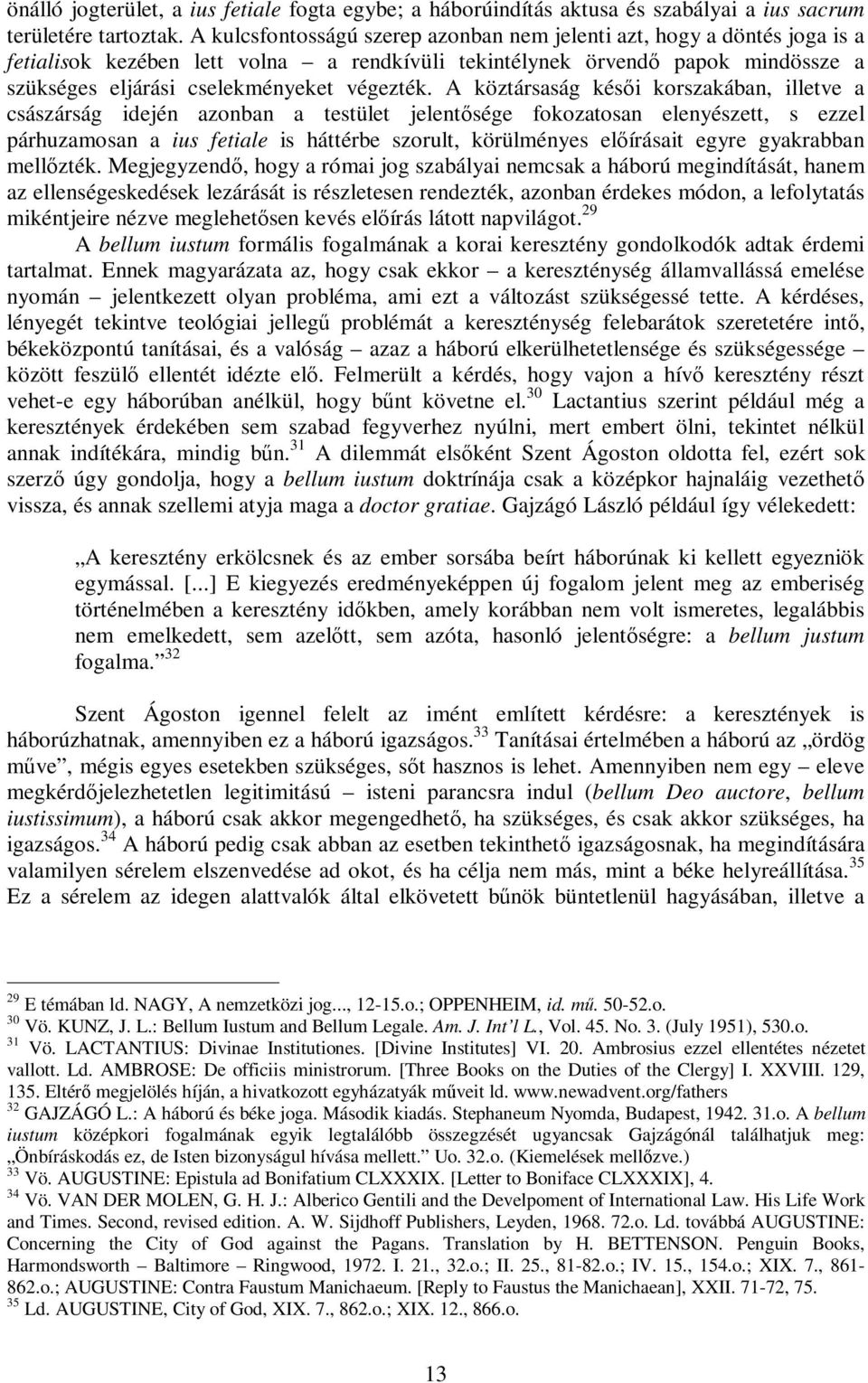 A köztársaság késői korszakában, illetve a császárság idején azonban a testület jelentősége fokozatosan elenyészett, s ezzel párhuzamosan a ius fetiale is háttérbe szorult, körülményes előírásait