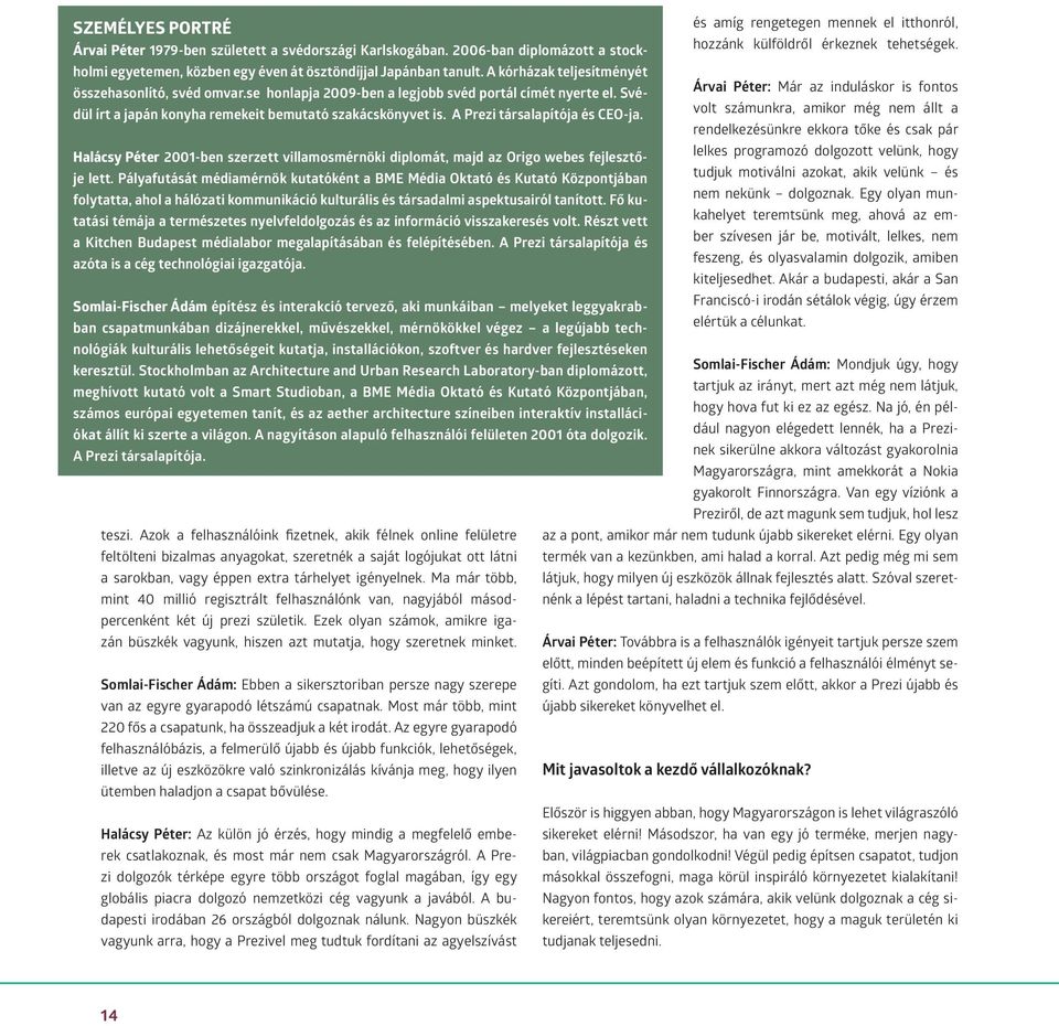 se honlapja 2009-ben a legjobb svéd portál címét nyerte el. Svédül írt a japán konyha remekeit bemutató szakácskönyvet is. A Prezi társalapítója és CEO-ja.