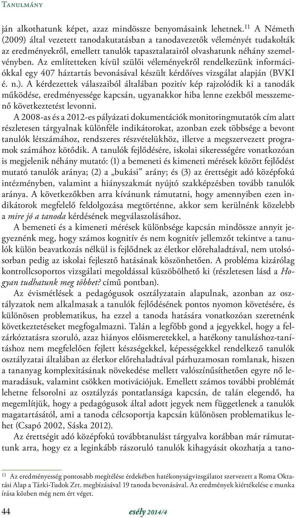 Az említetteken kívül szülői véleményekről rendelkezünk információkkal egy 407 háztartás bevonásával készült kérdőíves vizsgálat alapján (BVKI é. n.).