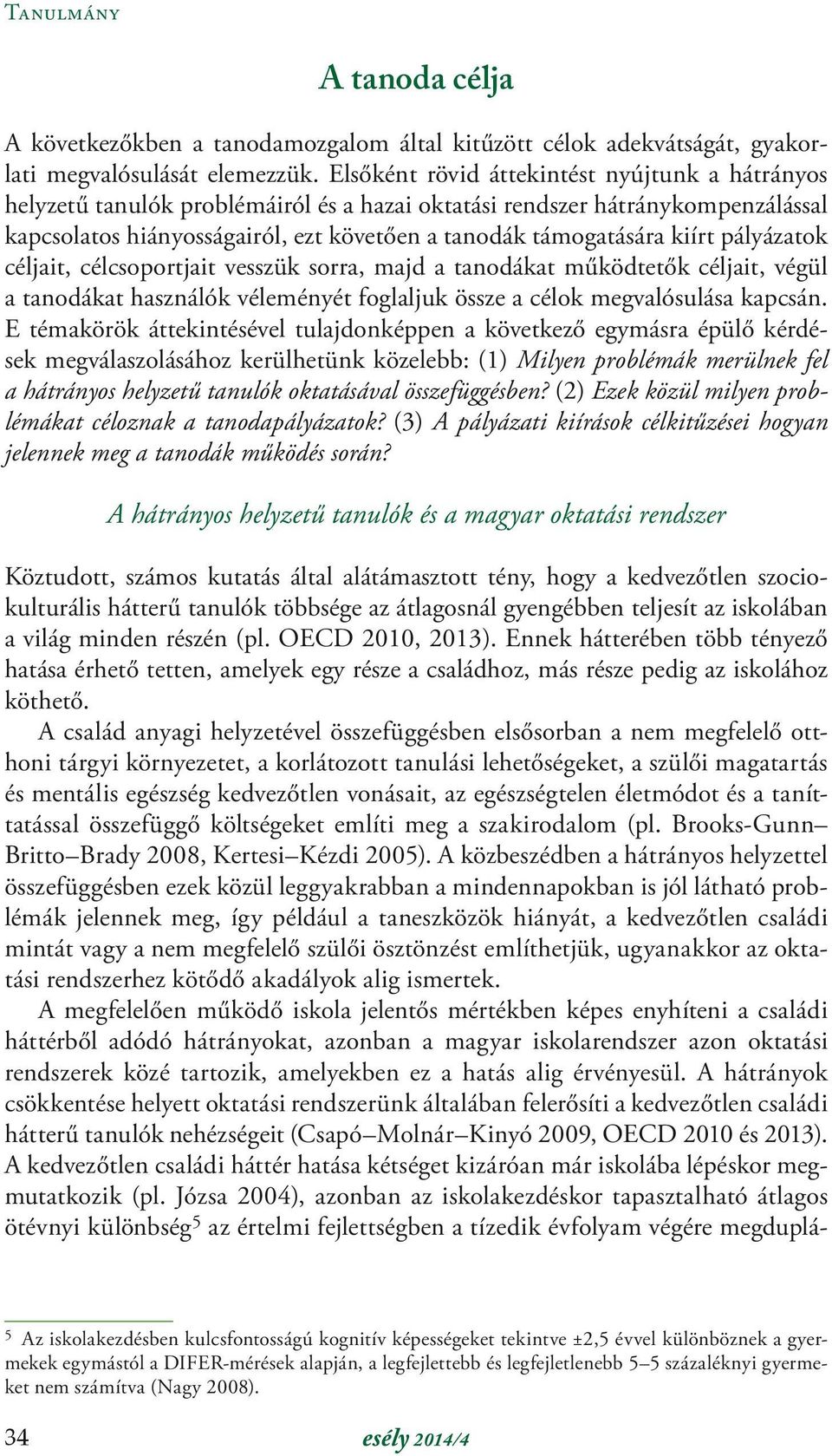 pályázatok céljait, célcsoportjait vesszük sorra, majd a tanodákat működtetők céljait, végül a tanodákat használók véleményét foglaljuk össze a célok megvalósulása kapcsán.