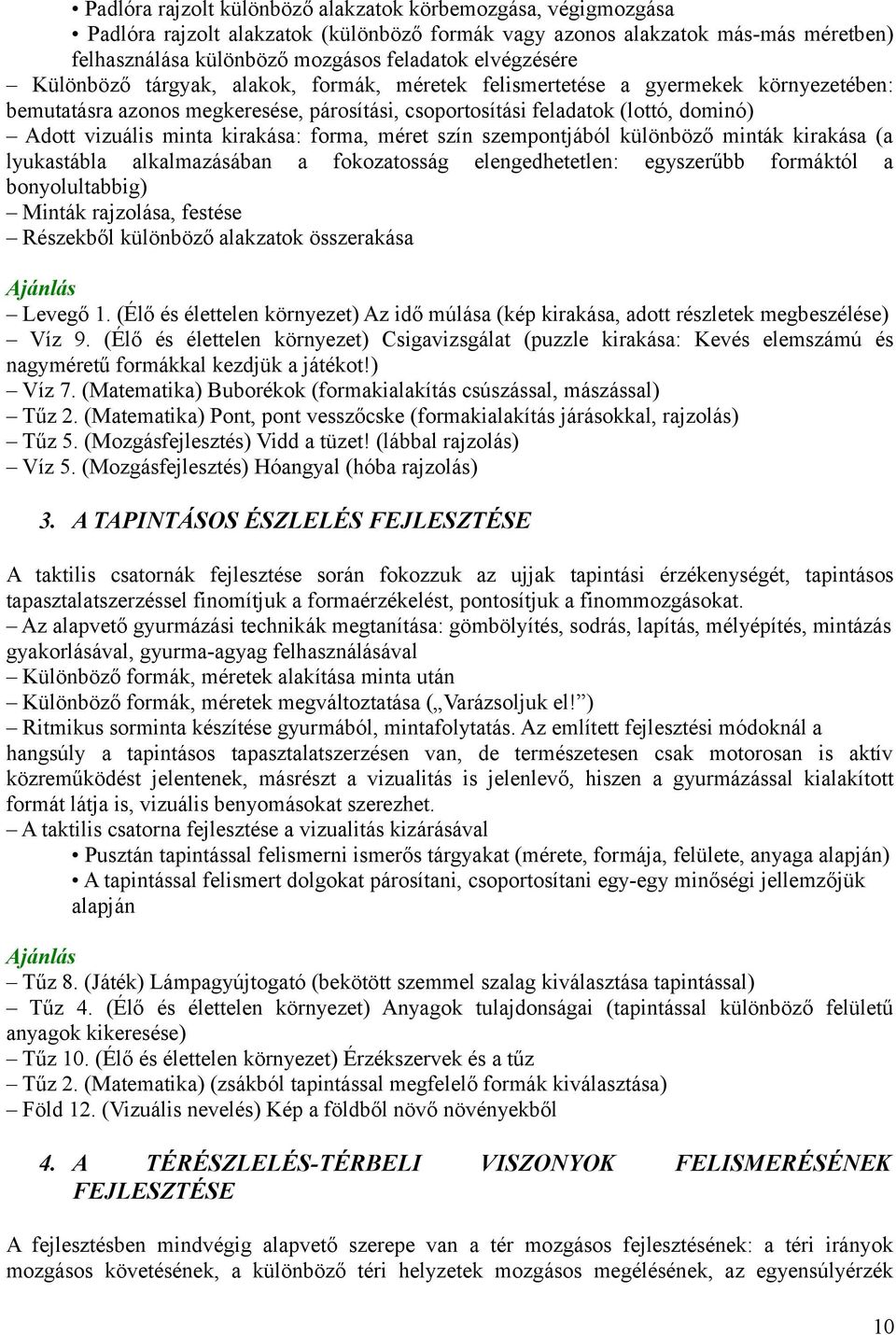 minta kirakása: forma, méret szín szempontjából különböző minták kirakása (a lyukastábla alkalmazásában a fokozatosság elengedhetetlen: egyszerűbb formáktól a bonyolultabbig) Minták rajzolása,