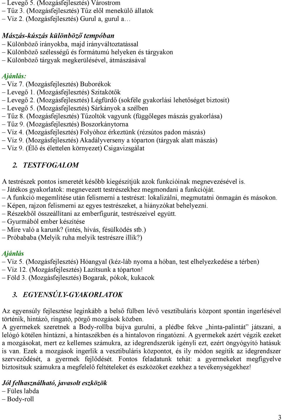 megkerülésével, átmászásával : Víz 7. (Mozgásfejlesztés) Buborékok Levegő 1. (Mozgásfejlesztés) Szitakötők Levegő 2. (Mozgásfejlesztés) Légfürdő (sokféle gyakorlási lehetőséget biztosít) Levegő 5.