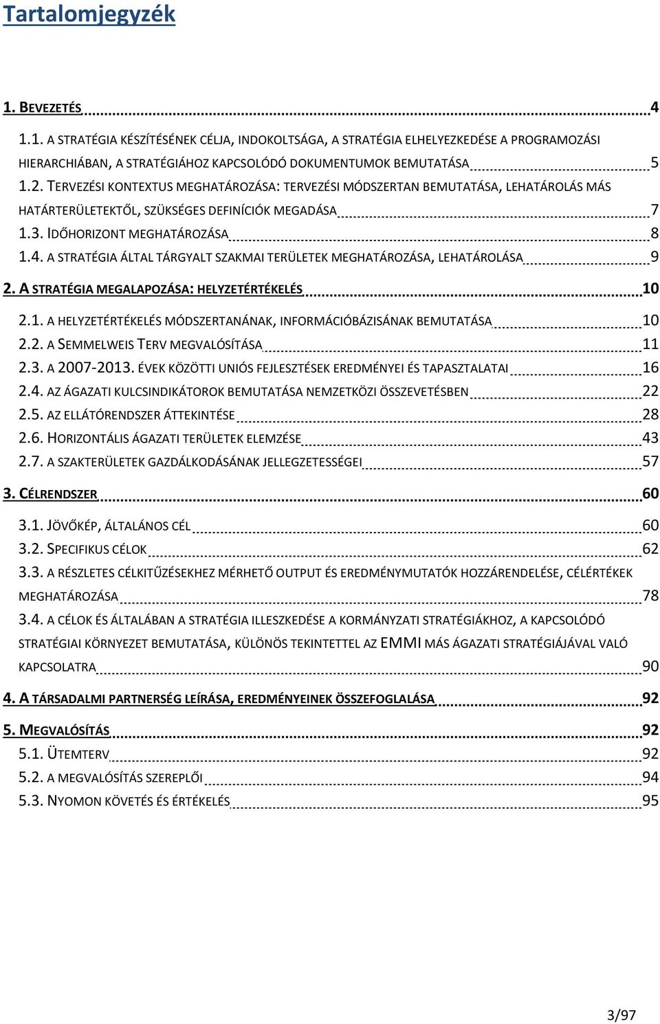 A STRATÉGIA ÁLTAL TÁRGYALT SZAKMAI TERÜLETEK MEGHATÁROZÁSA, LEHATÁROLÁSA 9 2. A STRATÉGIA MEGALAPOZÁSA: HELYZETÉRTÉKELÉS 10 2.1. A HELYZETÉRTÉKELÉS MÓDSZERTANÁNAK, INFORMÁCIÓBÁZISÁNAK BEMUTATÁSA 10 2.