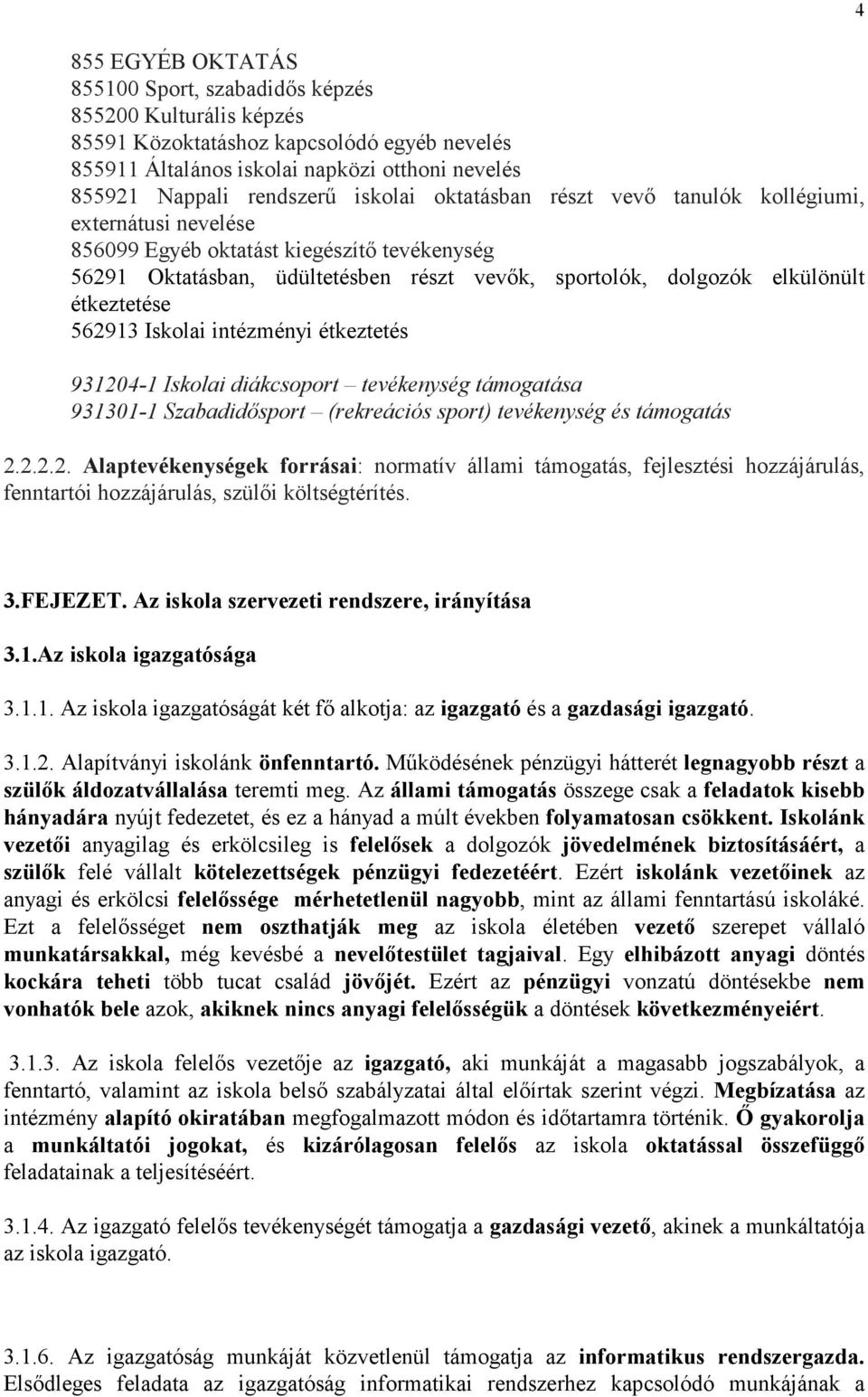 étkeztetése 562913 Iskolai intézményi étkeztetés 931204-1 Iskolai diákcsoport tevékenység támogatása 931301-1 Szabadidősport (rekreációs sport) tevékenység és támogatás 2.2.2.2. Alaptevékenységek forrásai: normatív állami támogatás, fejlesztési hozzájárulás, fenntartói hozzájárulás, szülői költségtérítés.