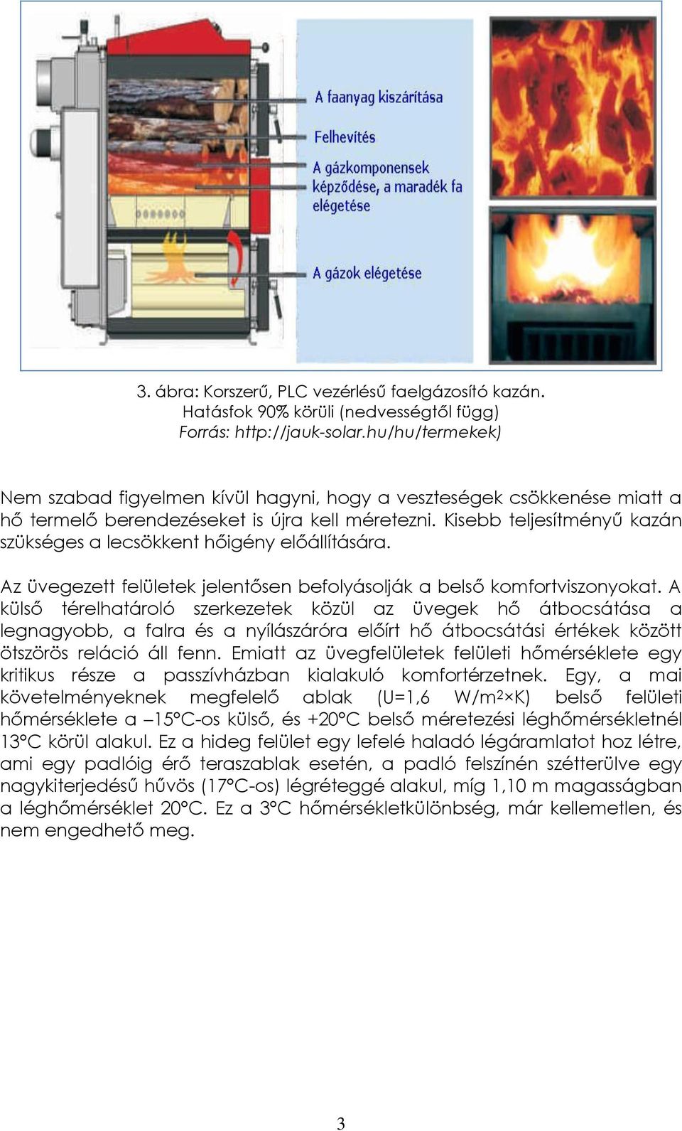 Kisebb teljesítményű kazán szükséges a lecsökkent hőigény előállítására. Az üvegezett felületek jelentősen befolyásolják a belső komfortviszonyokat.