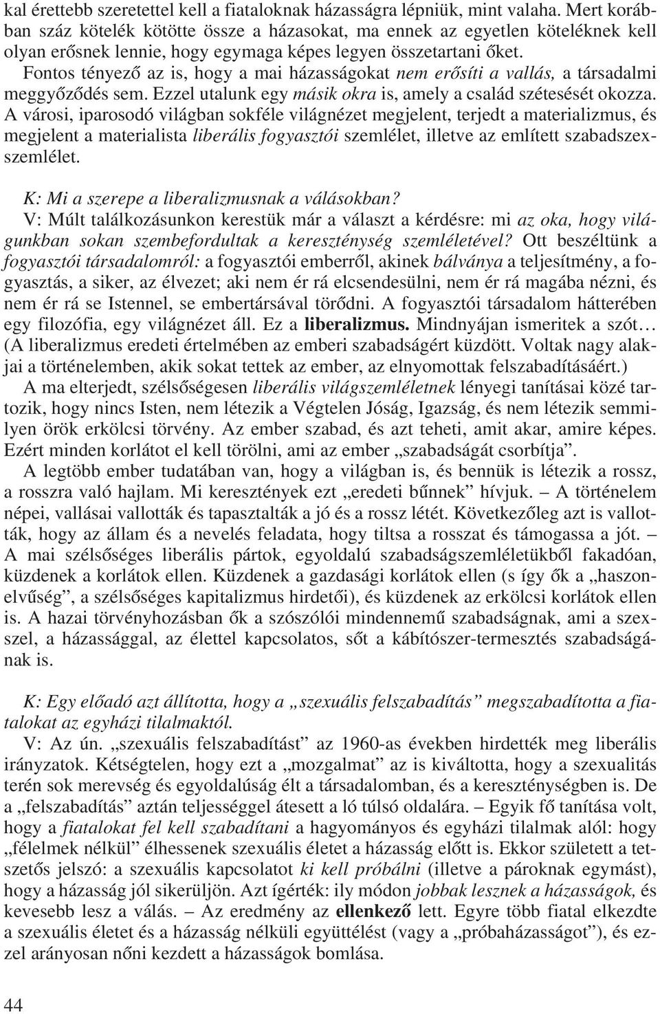 Fontos tényezô az is, hogy a mai házasságokat nem erôsíti a vallás, a társadalmi meggyôzôdés sem. Ezzel utalunk egy másik okra is, amely a család szétesését okozza.