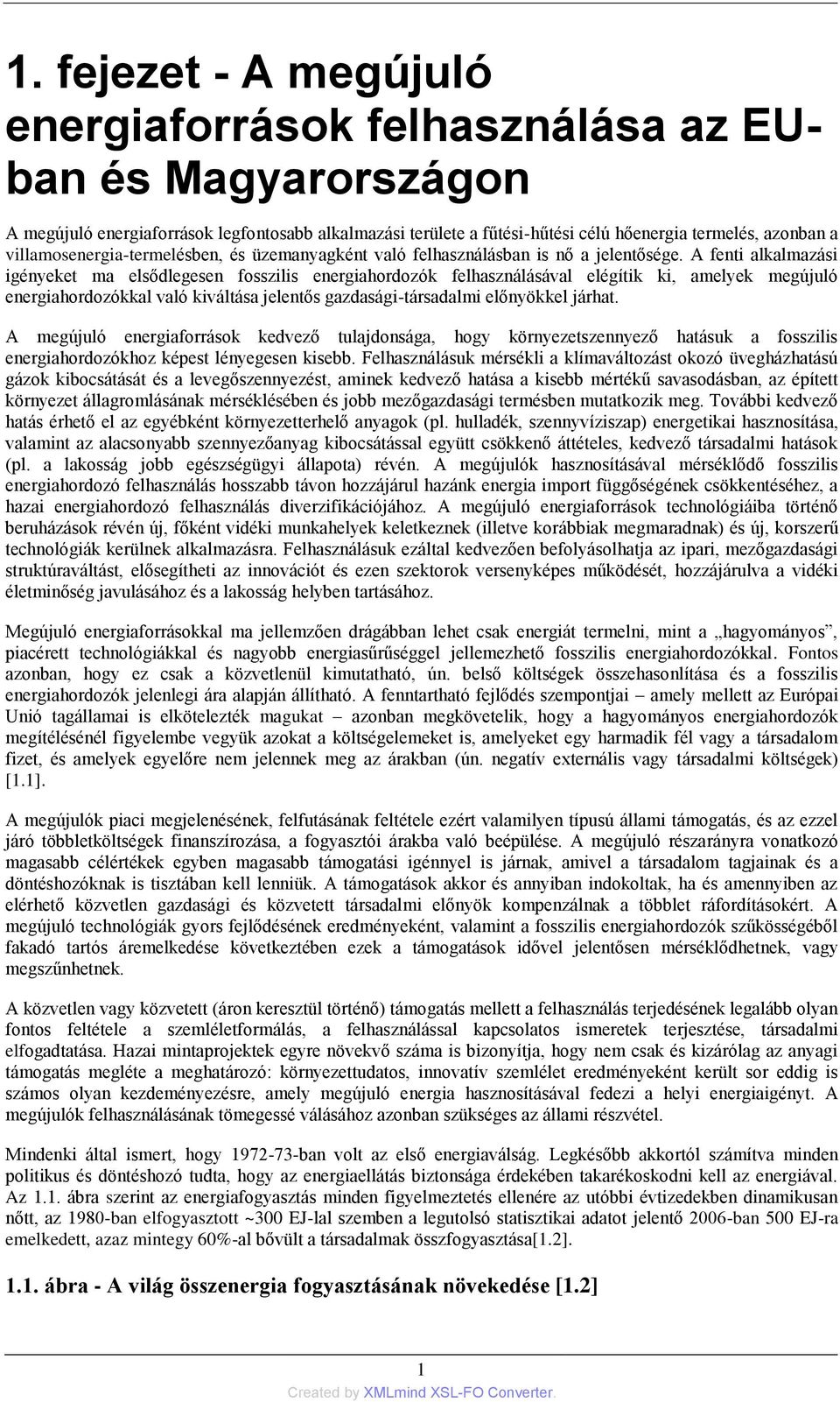 A fenti alkalmazási igényeket ma elsődlegesen fosszilis energiahordozók felhasználásával elégítik ki, amelyek megújuló energiahordozókkal való kiváltása jelentős gazdasági-társadalmi előnyökkel