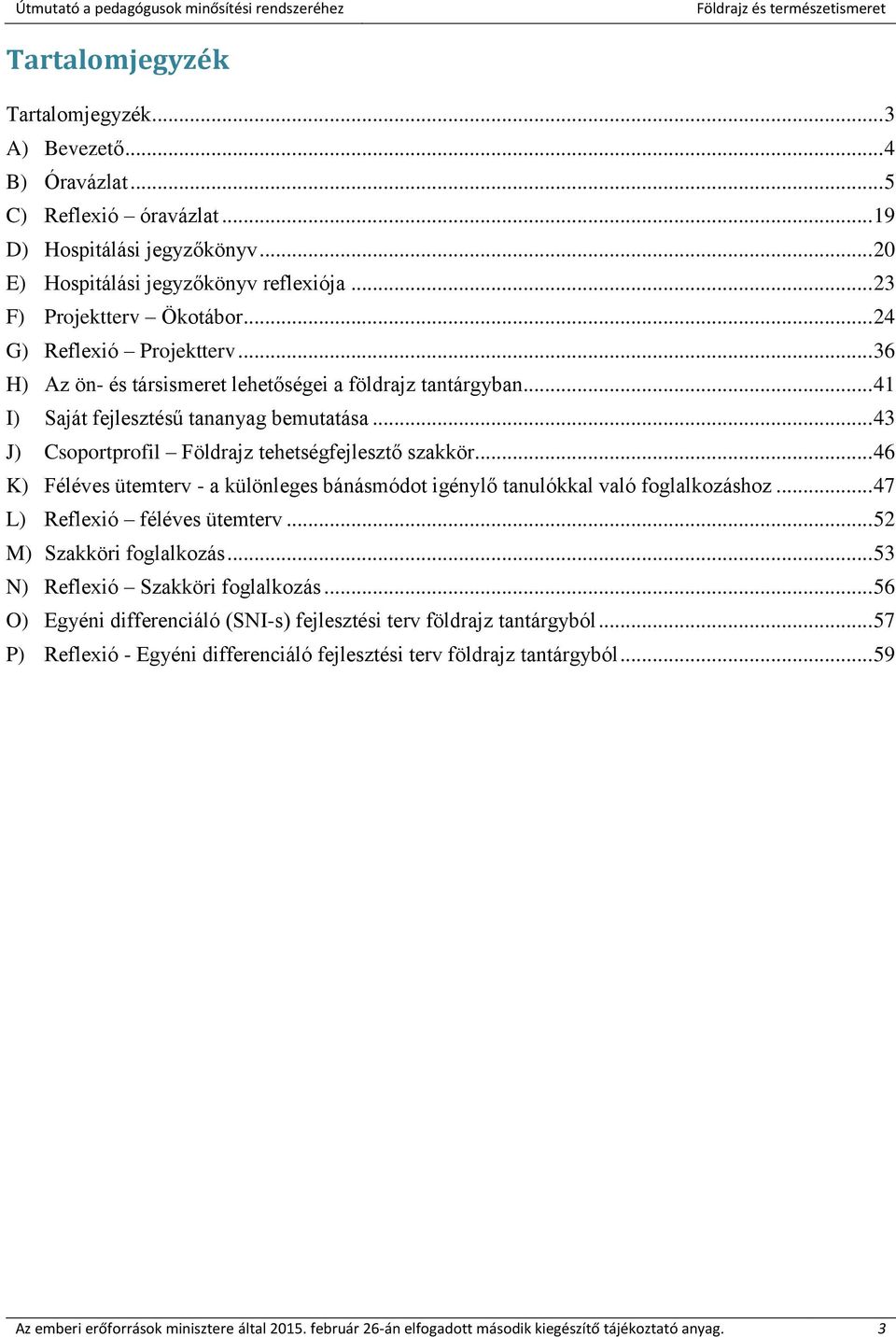 .. 46 K) Féléves ütemterv - a különleges bánásmódot igénylő tanulókkal való foglalkozáshoz... 47 L) Reflexió féléves ütemterv... 52 M) Szakköri foglalkozás... 53 N) Reflexió Szakköri foglalkozás.