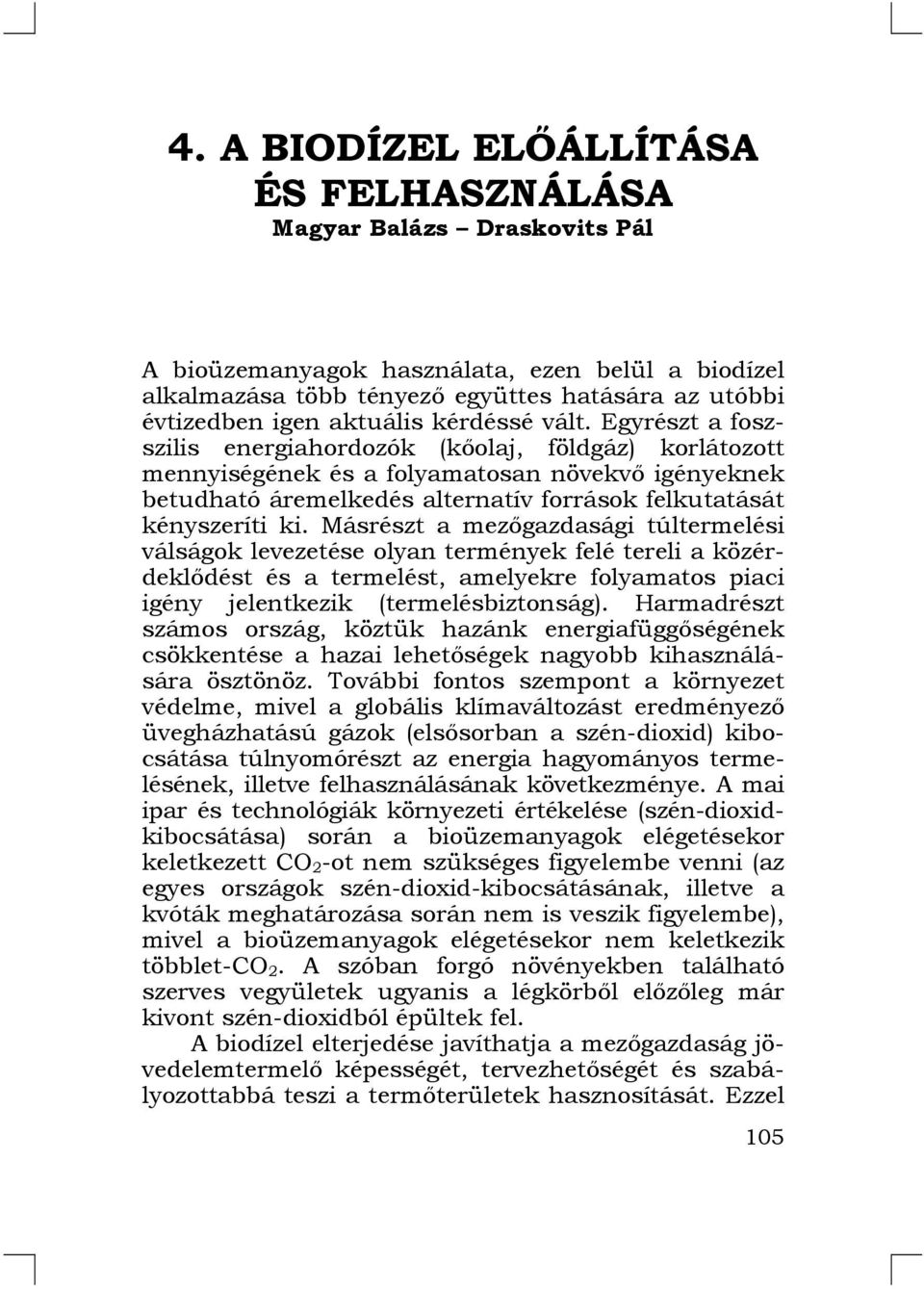 Egyrészt a foszszilis energiahordozók (kőolaj, földgáz) korlátozott mennyiségének és a folyamatosan növekvő igényeknek betudható áremelkedés alternatív források felkutatását kényszeríti ki.