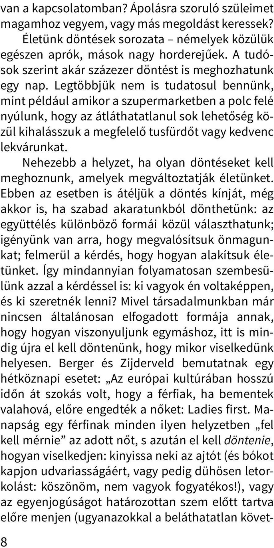 Legtöbbjük nem is tudatosul bennünk, mint például amikor a szupermarketben a polc felé nyúlunk, hogy az átláthatatlanul sok lehetőség közül kihalásszuk a megfelelő tusfürdőt vagy kedvenc lekvárunkat.