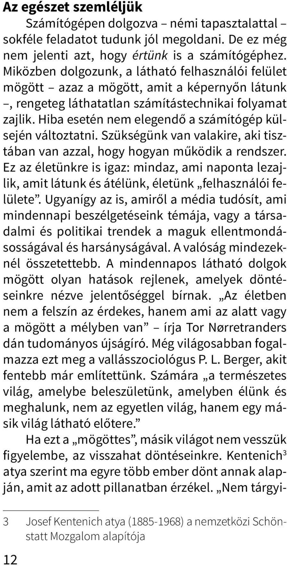 Hiba esetén nem elegendő a számítógép külsején változtatni. Szükségünk van valakire, aki tisztában van azzal, hogy hogyan működik a rendszer.