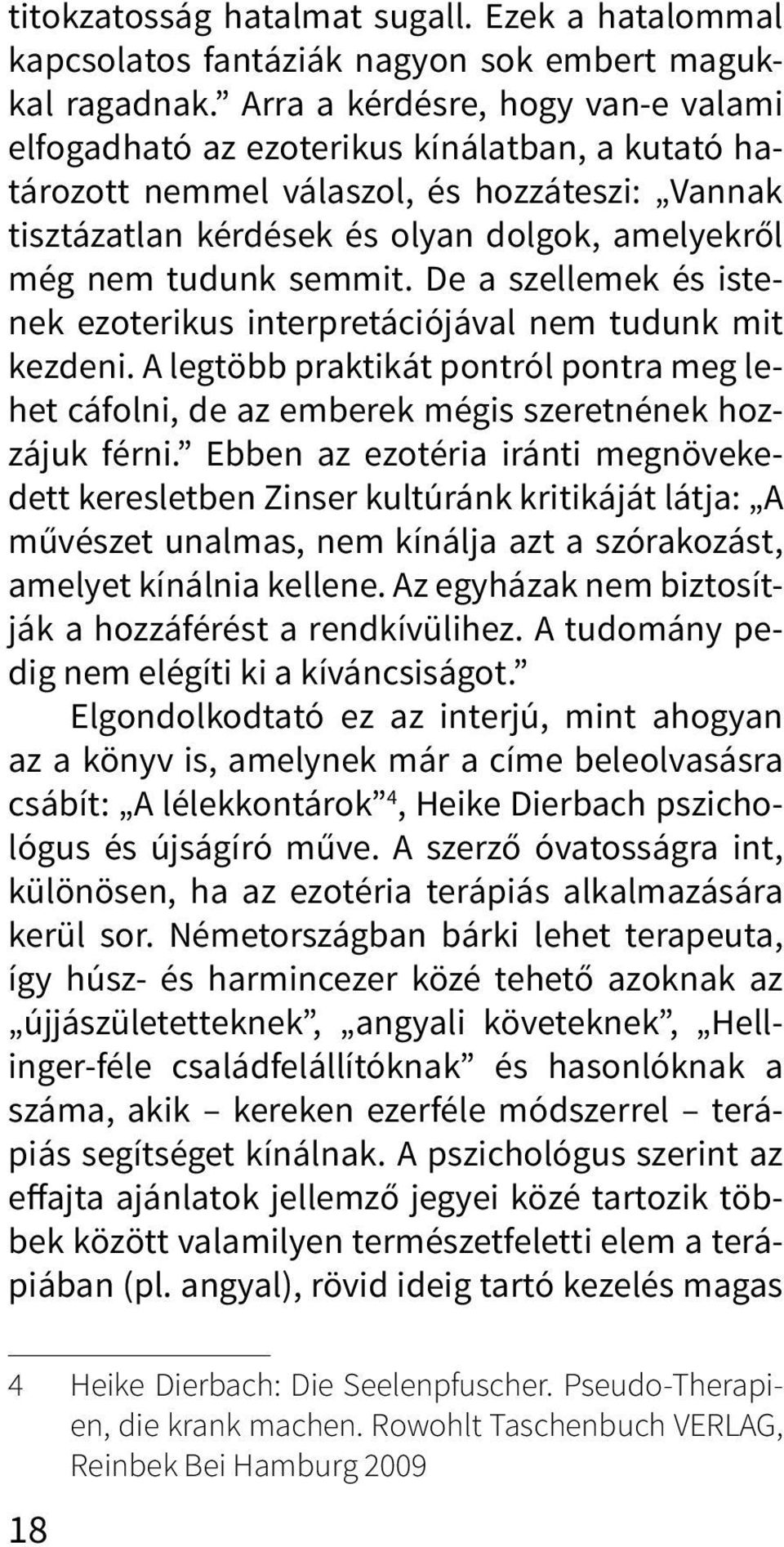 semmit. De a szellemek és istenek ezoterikus interpretációjával nem tudunk mit kezdeni. A legtöbb praktikát pontról pontra meg lehet cáfolni, de az emberek mégis szeretnének hozzájuk férni.