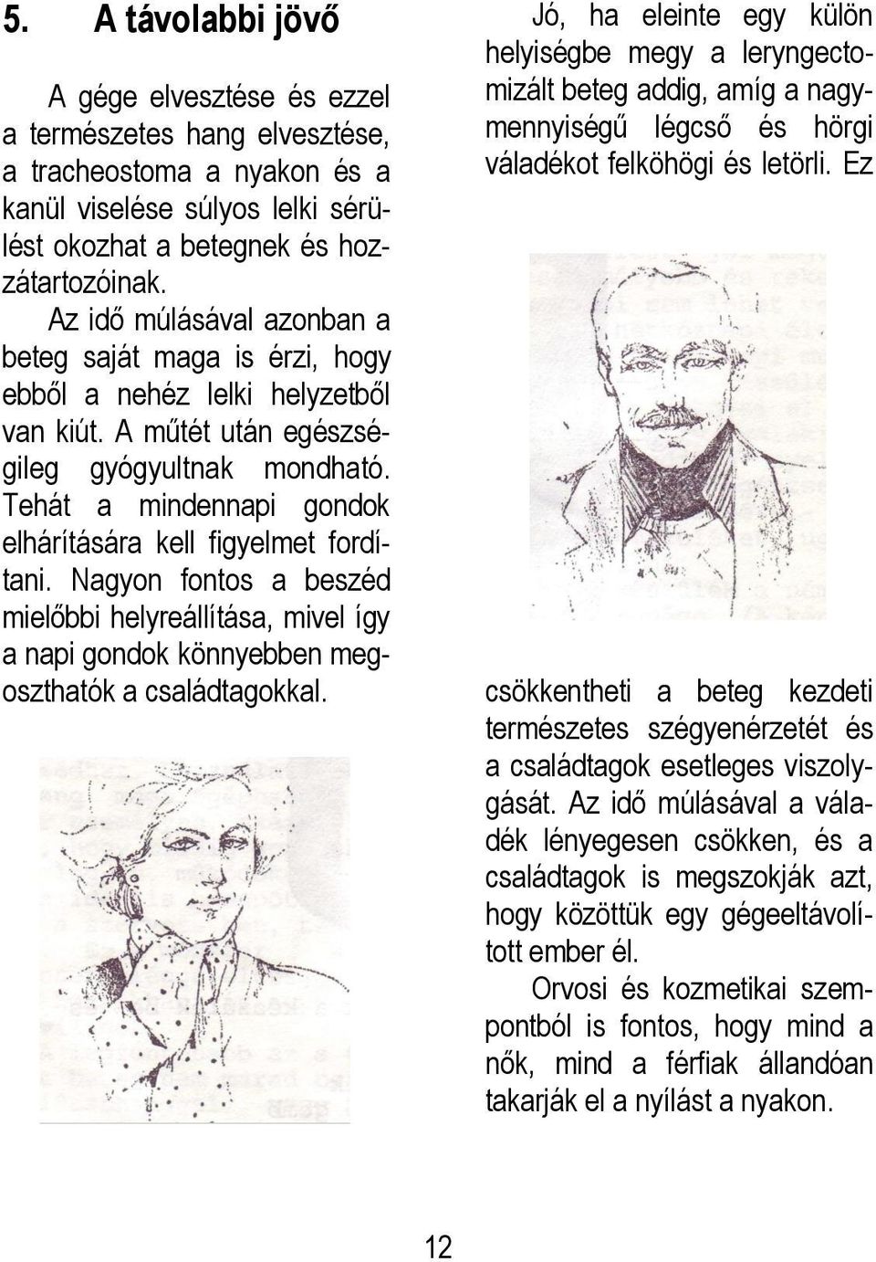 Tehát a mindennapi gondok elhárítására kell figyelmet fordítani. Nagyon fontos a beszéd mielőbbi helyreállítása, mivel így a napi gondok könnyebben megoszthatók a családtagokkal.