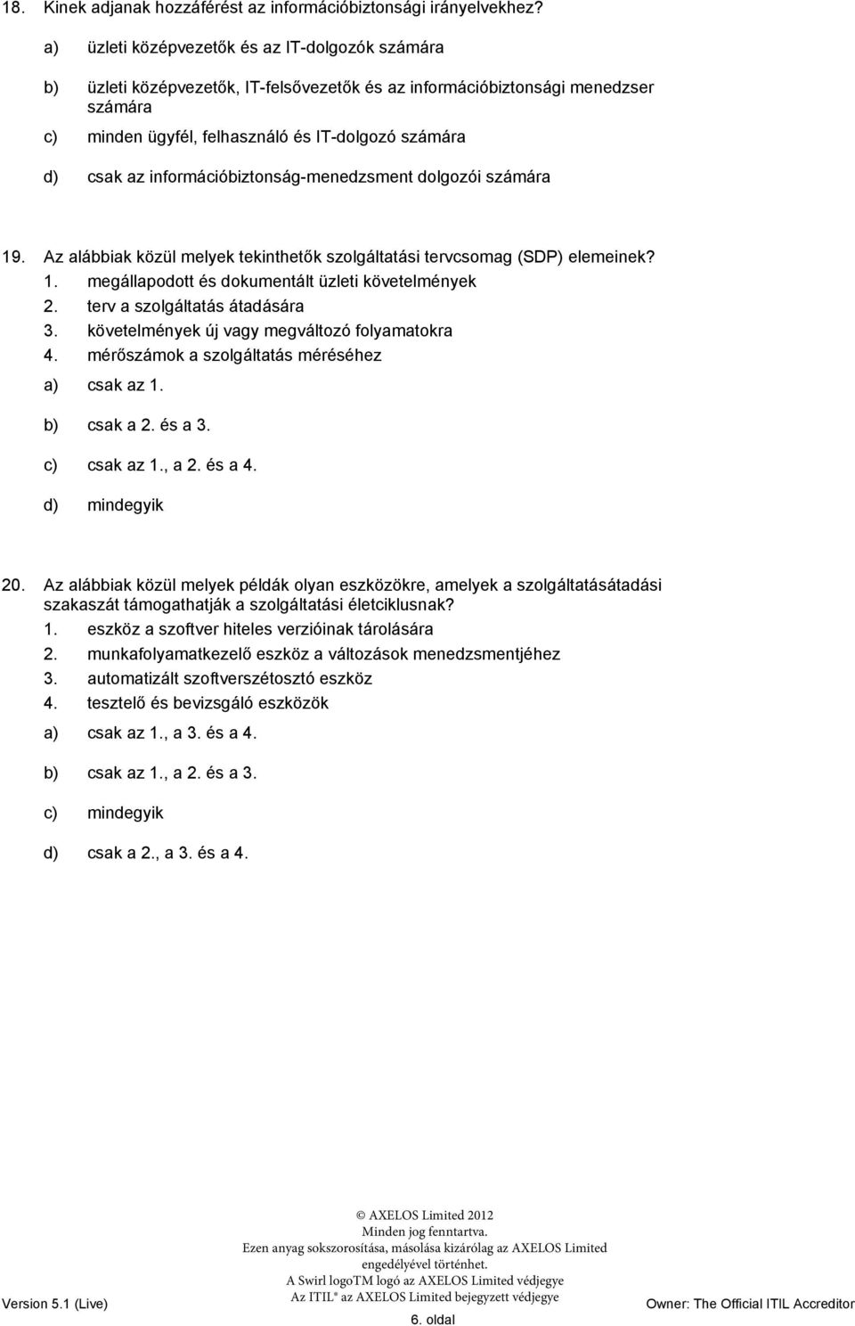 információbiztonság-menedzsment dolgozói számára 19. Az alábbiak közül melyek tekinthetők szolgáltatási tervcsomag (SDP) elemeinek? 1. megállapodott és dokumentált üzleti követelmények 2.