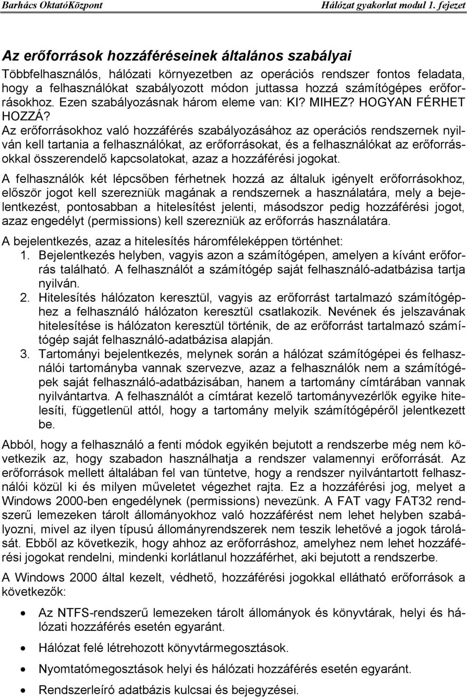 Az erőforrásokhoz való hozzáférés szabályozásához az operációs rendszernek nyilván kell tartania a felhasználókat, az erőforrásokat, és a felhasználókat az erőforrásokkal összerendelő kapcsolatokat,