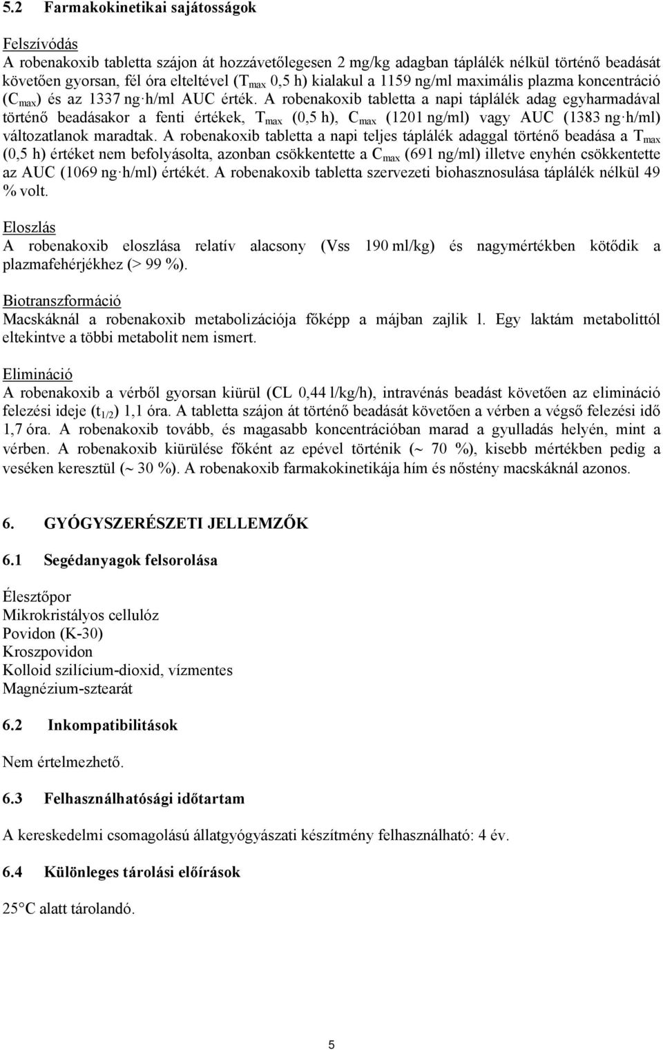 A robenakoxib tabletta a napi táplálék adag egyharmadával történő beadásakor a fenti értékek, T max (0,5 h), C max (1201 ng/ml) vagy AUC (1383 ng h/ml) változatlanok maradtak.