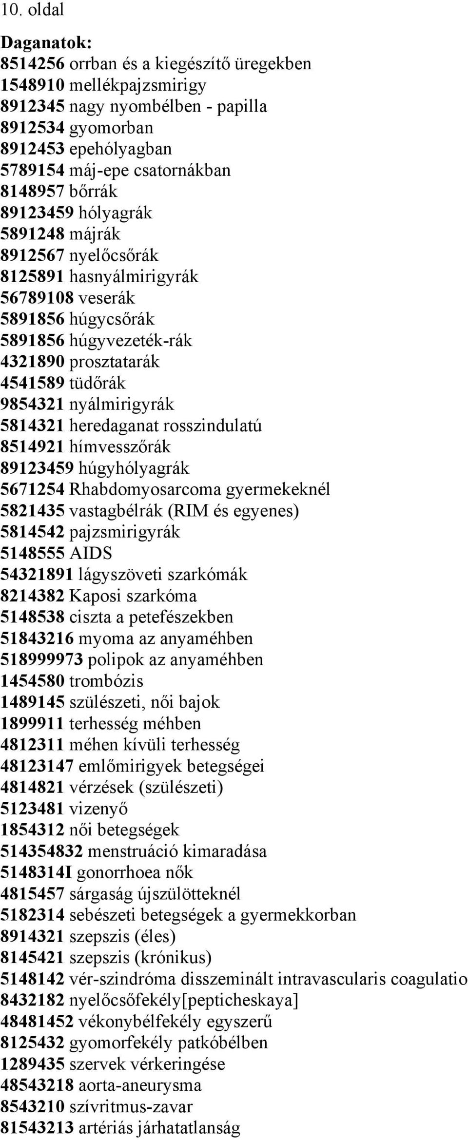 nyálmirigyrák 5814321 heredaganat rosszindulatú 8514921 hímvesszőrák 89123459 húgyhólyagrák 5671254 Rhabdomyosarcoma gyermekeknél 5821435 vastagbélrák (RIM és egyenes) 5814542 pajzsmirigyrák 5148555