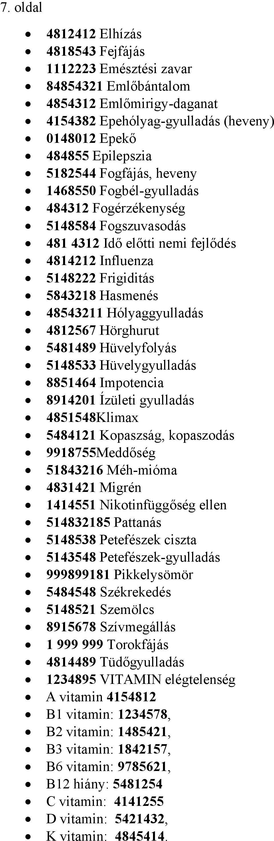 4812567 Hörghurut 5481489 Hüvelyfolyás 5148533 Hüvelygyulladás 8851464 Impotencia 8914201 Ízületi gyulladás 4851548Klimax 5484121 Kopaszság, kopaszodás 9918755Meddőség 51843216 Méh-mióma 4831421