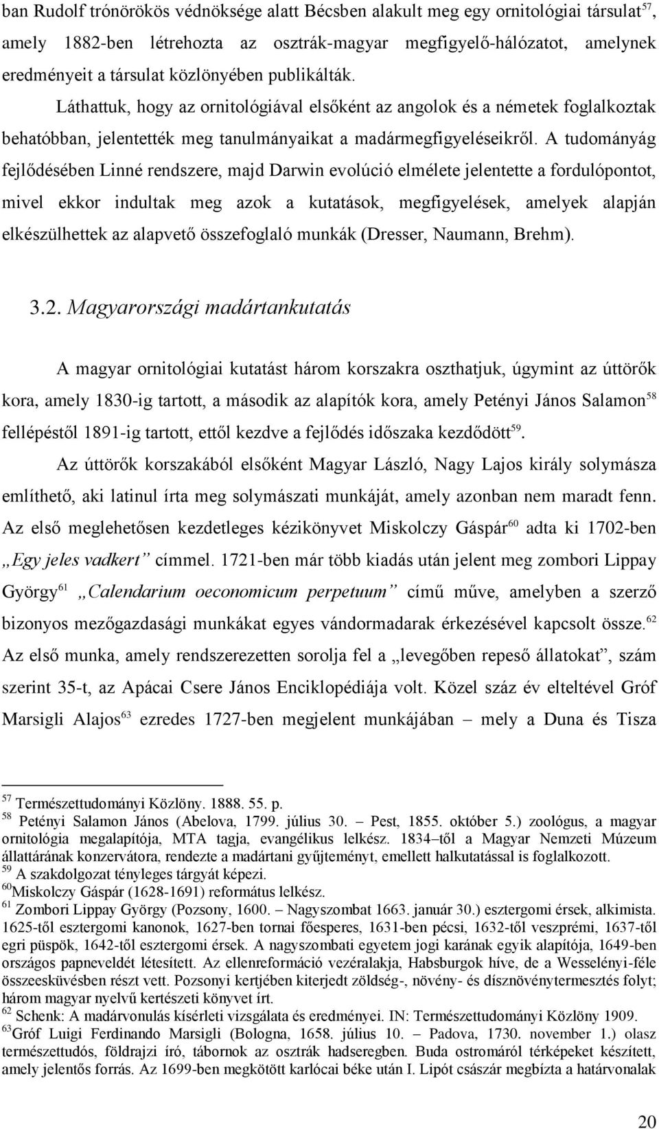 A tudományág fejlődésében Linné rendszere, majd Darwin evolúció elmélete jelentette a fordulópontot, mivel ekkor indultak meg azok a kutatások, megfigyelések, amelyek alapján elkészülhettek az