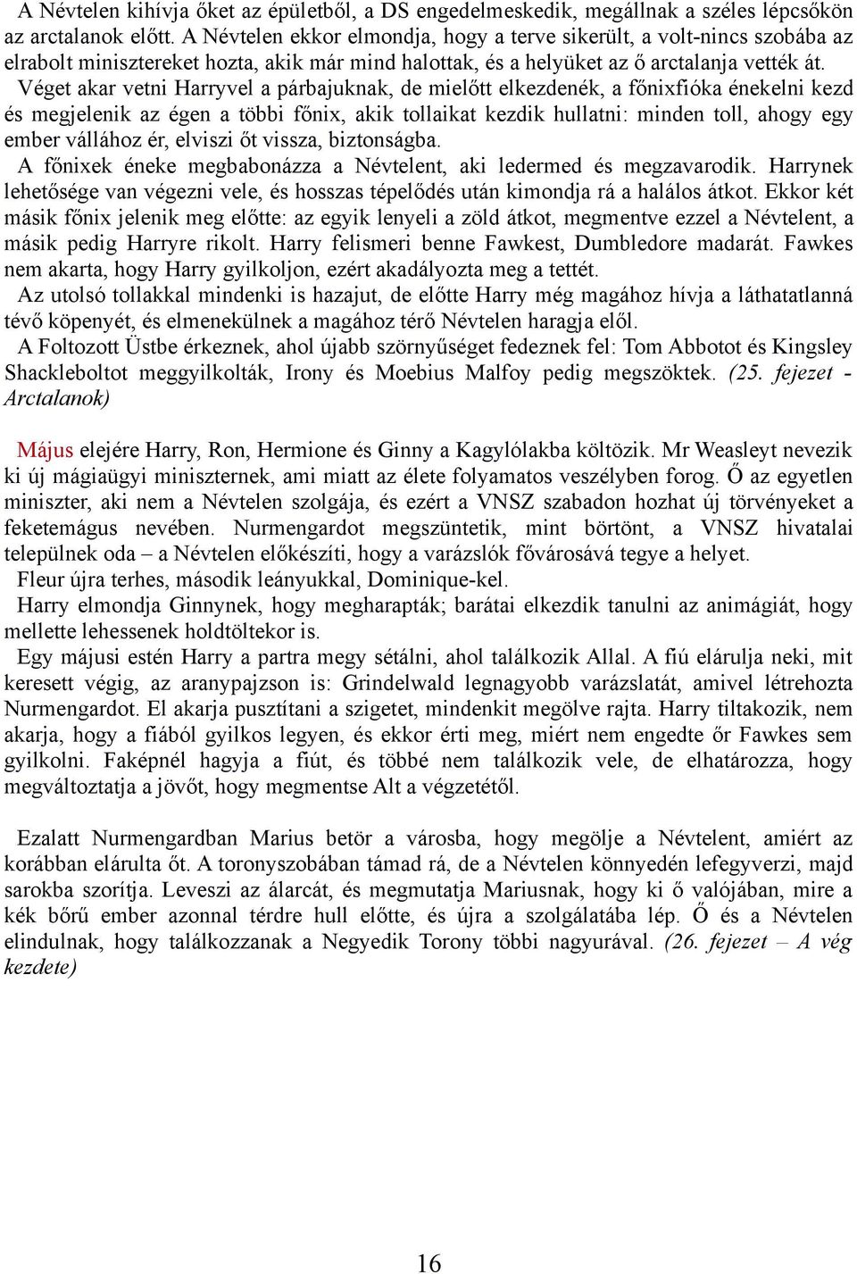 Véget akar vetni Harryvel a párbajuknak, de mielőtt elkezdenék, a főnixfióka énekelni kezd és megjelenik az égen a többi főnix, akik tollaikat kezdik hullatni: minden toll, ahogy egy ember vállához