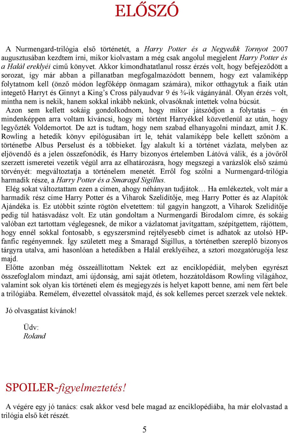 Akkor kimondhatatlanul rossz érzés volt, hogy befejeződött a sorozat, így már abban a pillanatban megfogalmazódott bennem, hogy ezt valamiképp folytatnom kell (önző módon legfőképp önmagam számára),