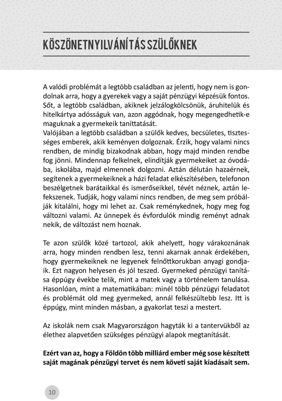 Valójában a legtöbb családban a szülők kedves, becsületes, sztességes emberek, akik keményen dolgoznak. Érzik, hogy valami nincs rendben, de mindig bizakodnak abban, hogy majd minden rendbe fog jönni.