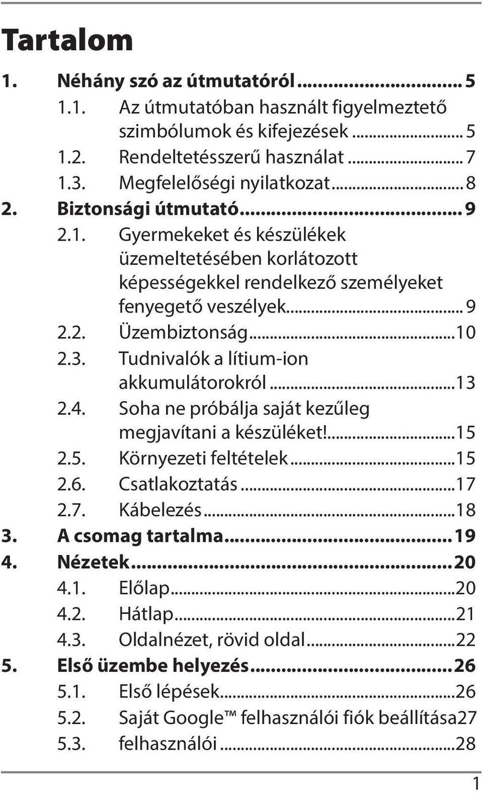 Tudnivalók a lítium-ion akkumulátorokról...13 2.4. Soha ne próbálja saját kezűleg megjavítani a készüléket!...15 2.5. Környezeti feltételek...15 2.6. Csatlakoztatás...17 2.7. Kábelezés...18 3.