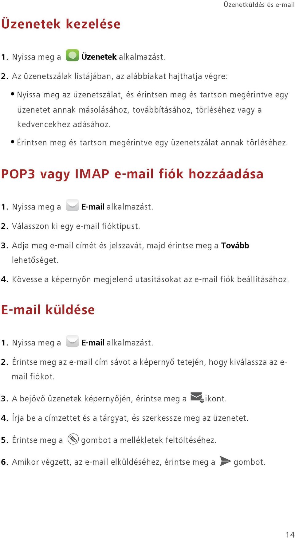 kedvencekhez adásához. Érintsen meg és tartson megérintve egy üzenetszálat annak törléséhez. POP3 vagy IMAP e-mail fiók hozzáadása 1. Nyissa meg a E-mail alkalmazást. 2.