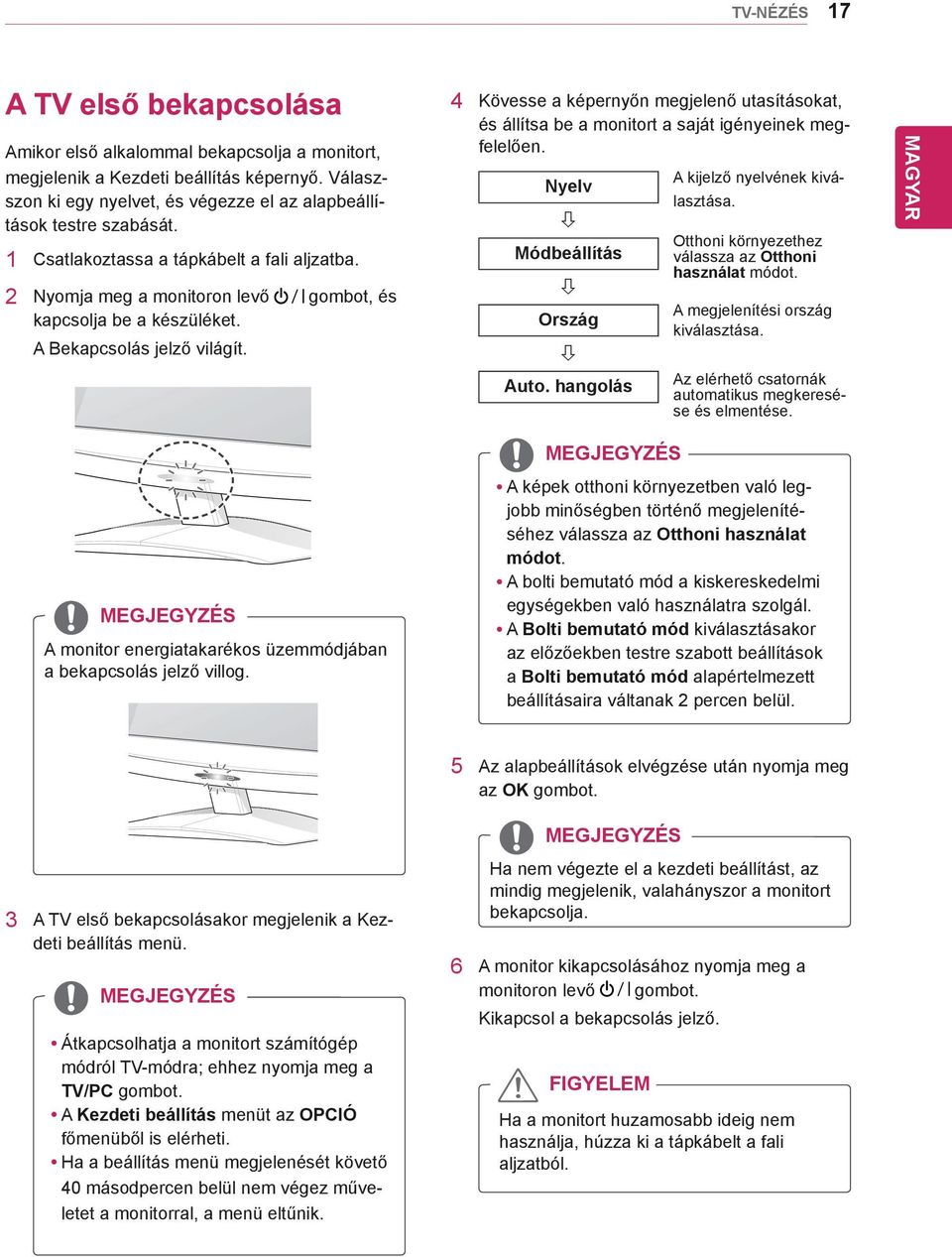 4 Kövesse a képernyőn megjelenő utasításokat, és állítsa be a monitort a saját igényeinek megfelelően. Nyelv Módbeállítás Ország Auto. hangolás A kijelző nyelvének kiválasztása.