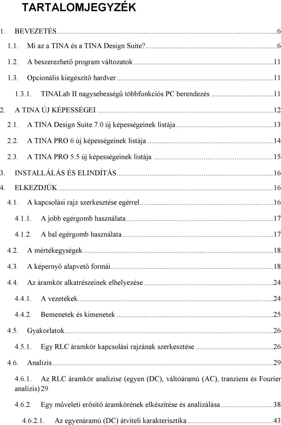 INSTALLÁLÁS ÉS ELINDÍTÁS... 16 4. ELKEZDJÜK... 16 4.1. A kapcsolási rajz szerkesztése egérrel... 16 4.1.1. A jobb egérgomb használata... 17 4.1.2. A bal egérgomb használata... 17 4.2. A mértékegységek.