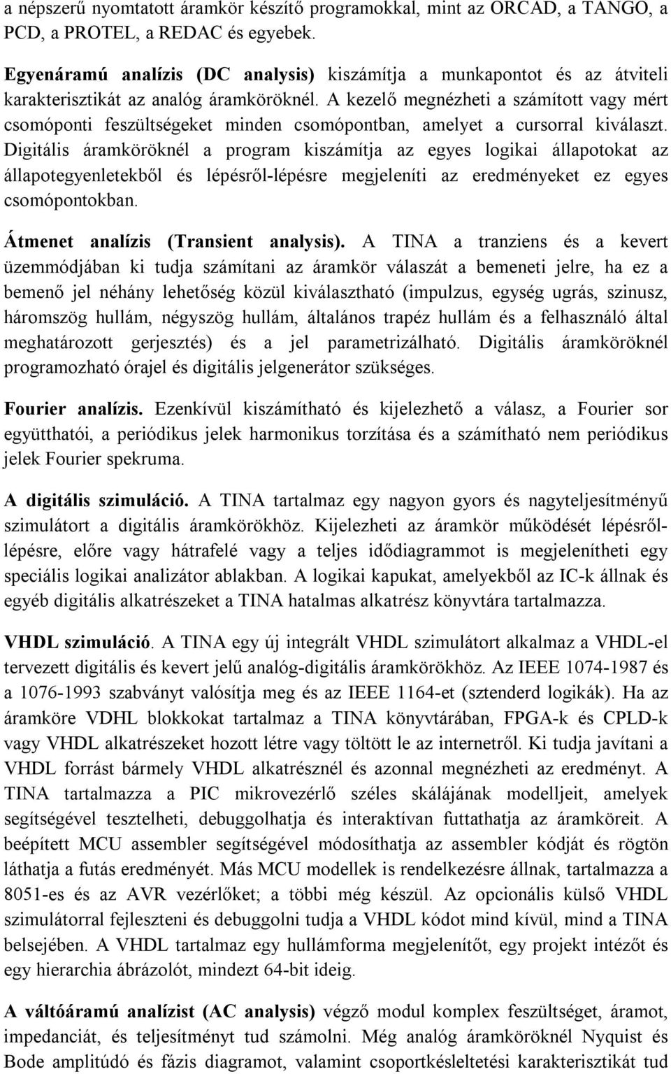 A kezelő megnézheti a számított vagy mért csomóponti feszültségeket minden csomópontban, amelyet a cursorral kiválaszt.