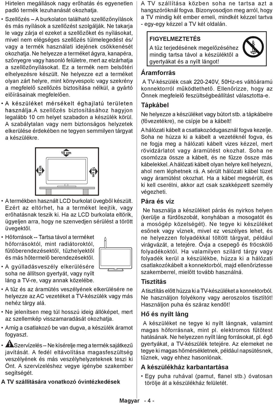 Ne helyezze a terméket ágyra, kanapéra, szőnyegre vagy hasonló felületre, mert az elzárhatja a szellőzőnyílásokat. Ez a termék nem belsőtéri elhelyezésre készült.