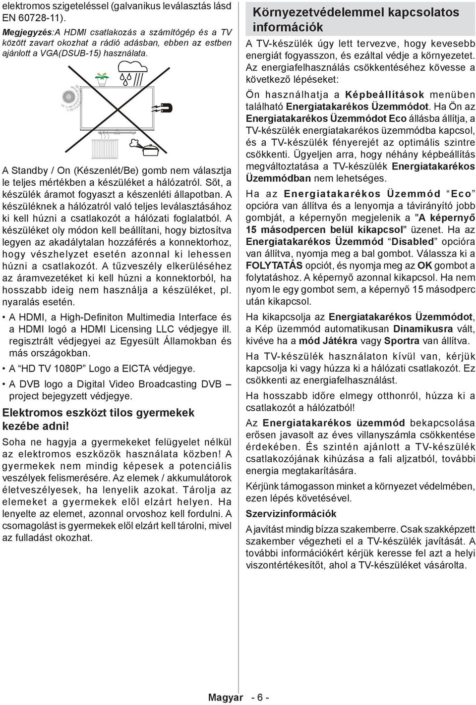 A Standby / On (Készenlét/Be) gomb nem választja le teljes mértékben a készüléket a hálózatról. Sőt, a készülék áramot fogyaszt a készenléti állapotban.