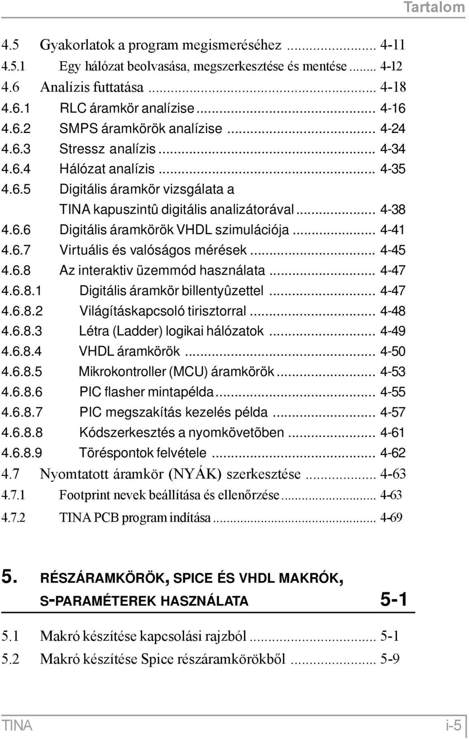 .. 4-41 4.6.7 Virtuális és valóságos mérések... 4-45 4.6.8 Az interaktiv üzemmód használata... 4-47 4.6.8.1 Digitális áramkör billentyûzettel... 4-47 4.6.8.2 Világításkapcsoló tirisztorral... 4-48 4.