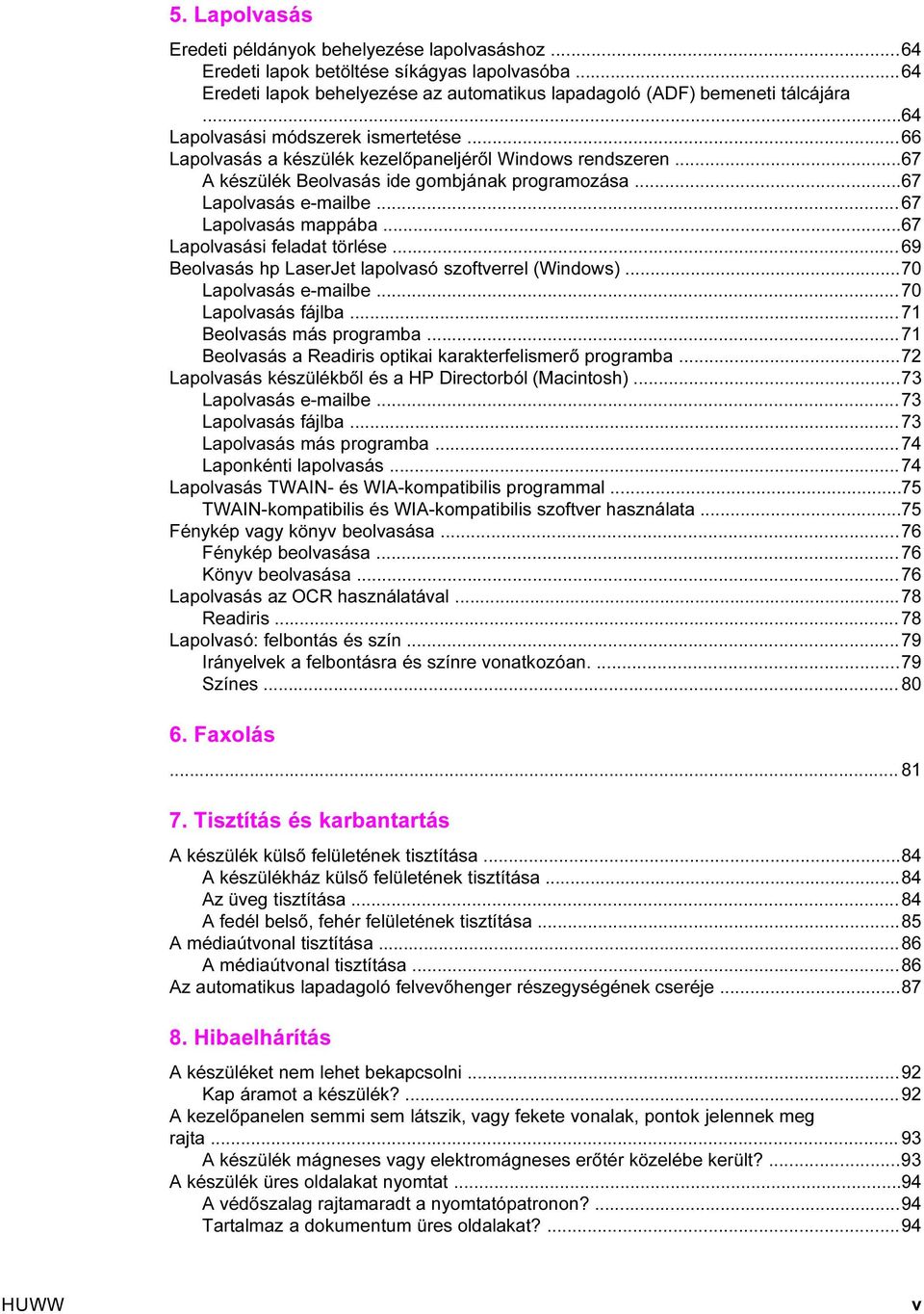 ..67 Lapolvasás mappába...67 Lapolvasási feladat törlése...69 Beolvasás hp LaserJet lapolvasó szoftverrel (Windows)...70 Lapolvasás e-mailbe...70 Lapolvasás fájlba...71 Beolvasás más programba.