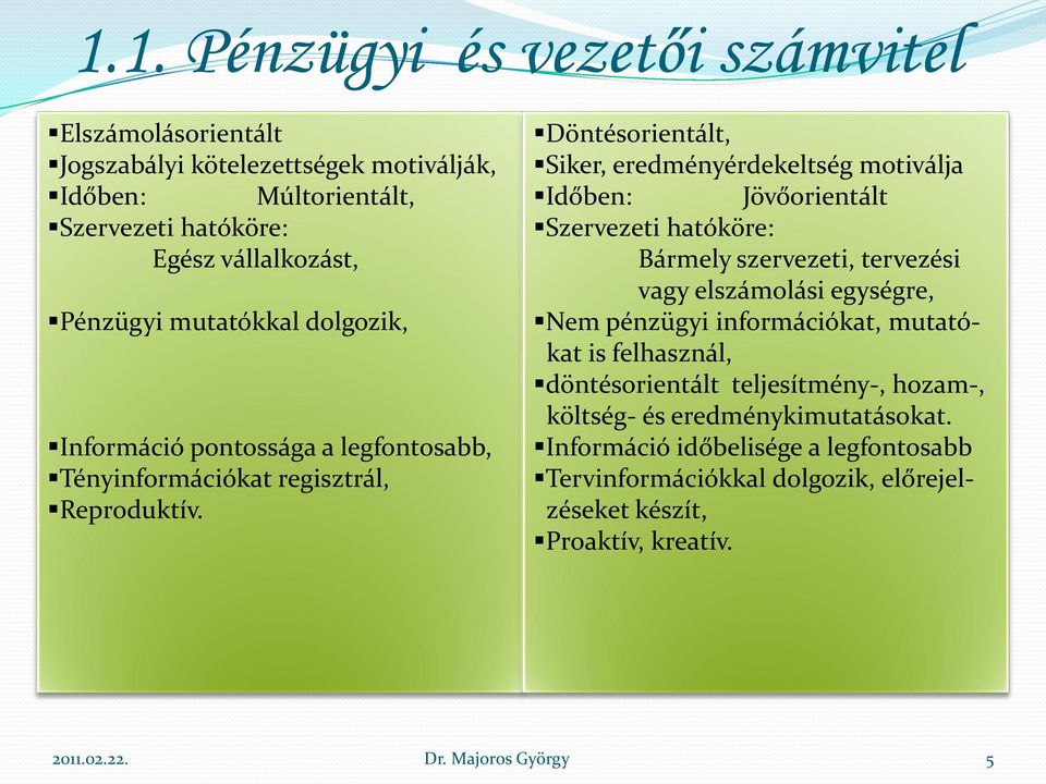 Döntésorientált, Siker, eredményérdekeltség motiválja Időben: Jövőorientált Szervezeti hatóköre: Bármely szervezeti, tervezési vagy elszámolási egységre, Nem pénzügyi